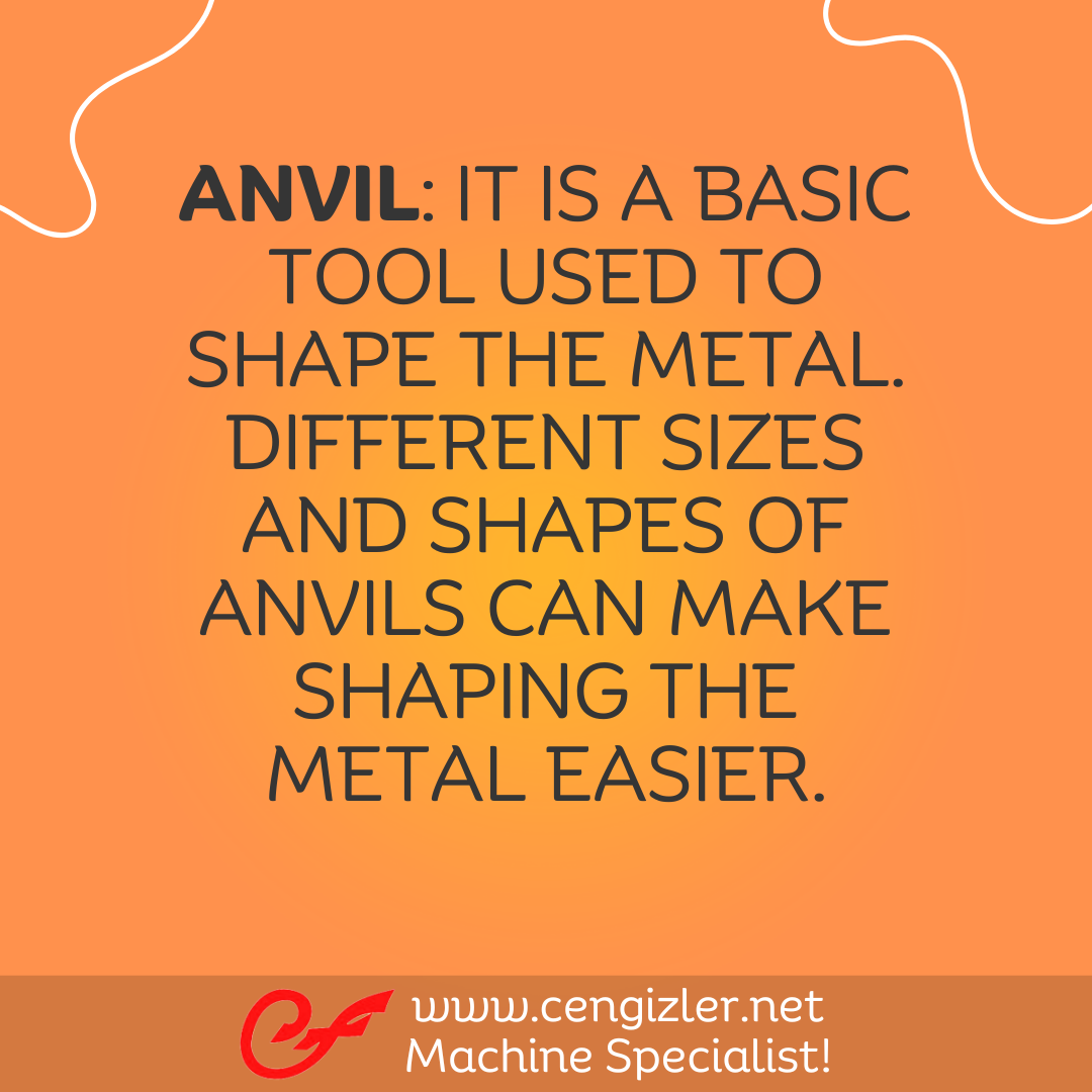 3 Anvil. It is a basic tool used to shape the metal. Different sizes and shapes of anvils can make shaping the metal easier